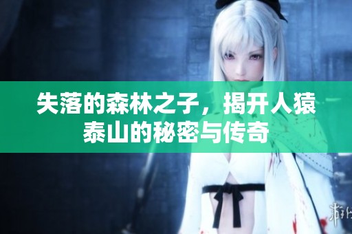 失落的森林之子，揭开人猿泰山的秘密与传奇