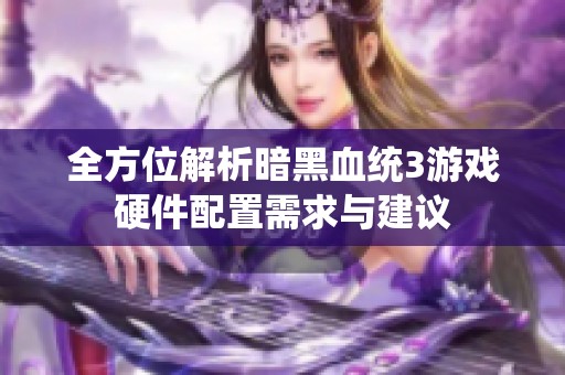 全方位解析暗黑血统3游戏硬件配置需求与建议