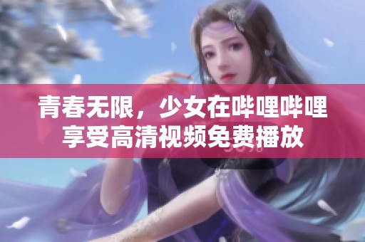 青春无限，少女在哔哩哔哩享受高清视频免费播放