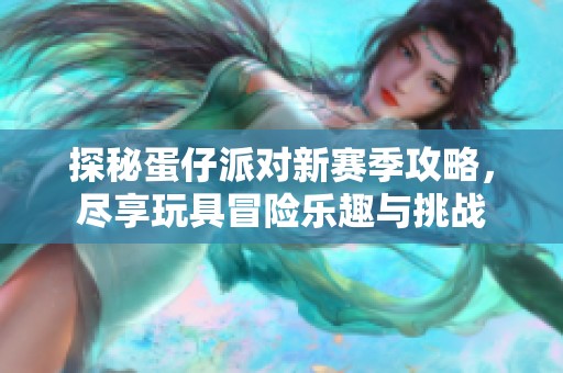 探秘蛋仔派对新赛季攻略，尽享玩具冒险乐趣与挑战