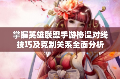 掌握英雄联盟手游格温对线技巧及克制关系全面分析