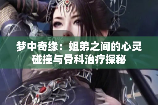 梦中奇缘：姐弟之间的心灵碰撞与骨科治疗探秘