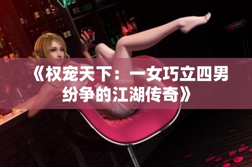 《权宠天下：一女巧立四男纷争的江湖传奇》