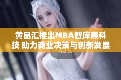 黄品汇推出MBA智库黑科技 助力商业决策与创新发展
