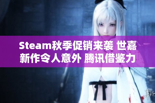 Steam秋季促销来袭 世嘉新作令人意外 腾讯借鉴力作再创佳绩