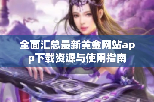 全面汇总最新黄金网站app下载资源与使用指南