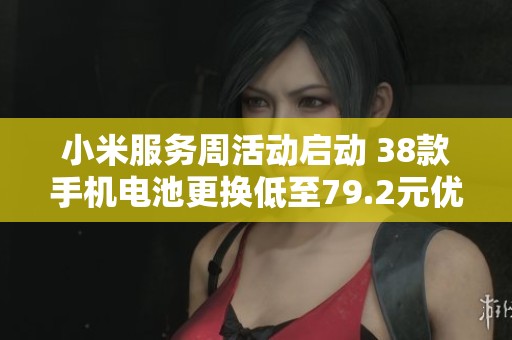 小米服务周活动启动 38款手机电池更换低至79.2元优惠进行中
