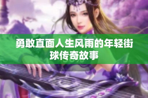 勇敢直面人生风雨的年轻街球传奇故事