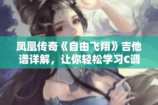 凤凰传奇《自由飞翔》吉他谱详解，让你轻松学习C调弹奏技巧