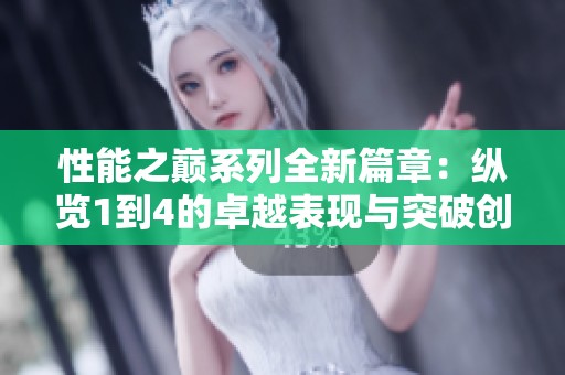 性能之巅系列全新篇章：纵览1到4的卓越表现与突破创新