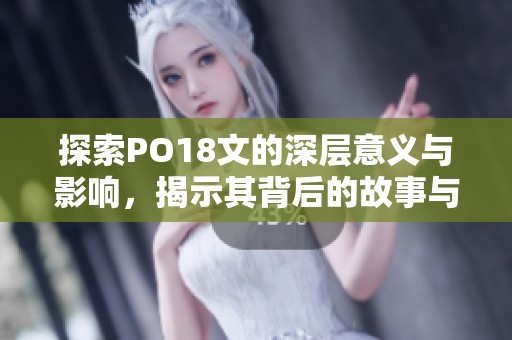 探索PO18文的深层意义与影响，揭示其背后的故事与价值