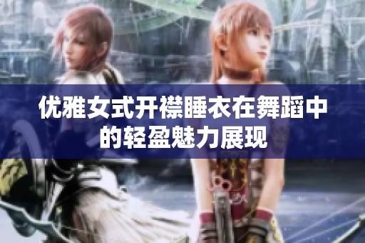 优雅女式开襟睡衣在舞蹈中的轻盈魅力展现