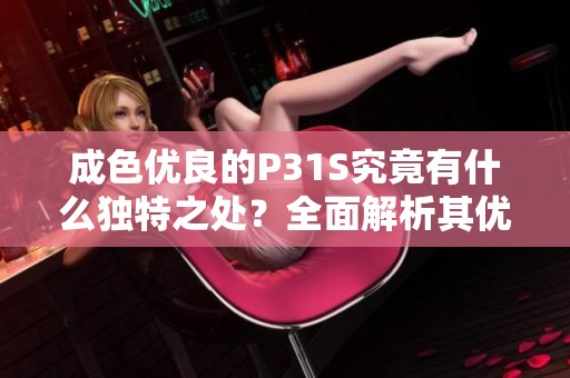 成色优良的P31S究竟有什么独特之处？全面解析其优缺点