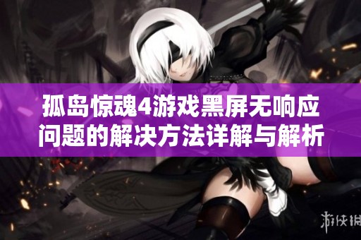孤岛惊魂4游戏黑屏无响应问题的解决方法详解与解析