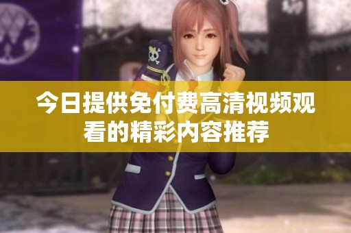 今日提供免付费高清视频观看的精彩内容推荐