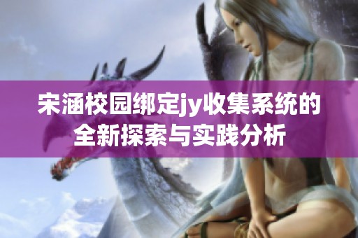 宋涵校园绑定jy收集系统的全新探索与实践分析
