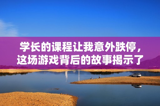 学长的课程让我意外跌停，这场游戏背后的故事揭示了什么