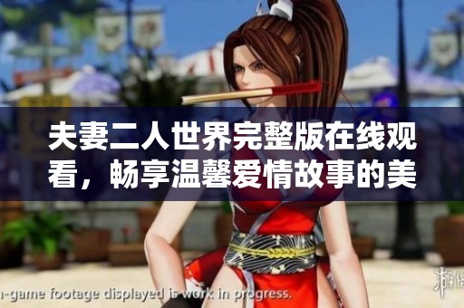 夫妻二人世界完整版在线观看，畅享温馨爱情故事的美好时光