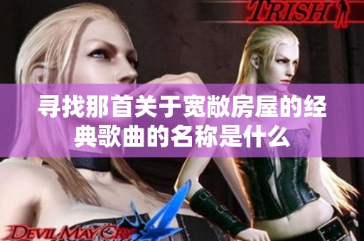寻找那首关于宽敞房屋的经典歌曲的名称是什么