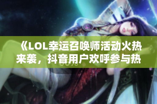 《LOL幸运召唤师活动火热来袭，抖音用户欢呼参与热度高涨》