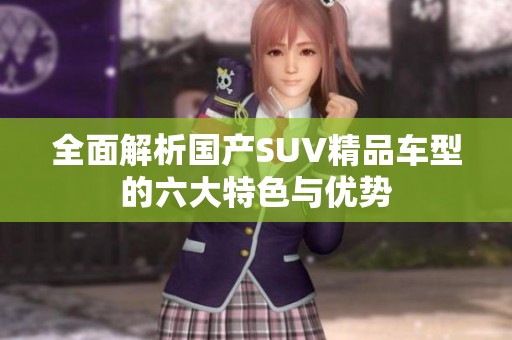 全面解析国产SUV精品车型的六大特色与优势