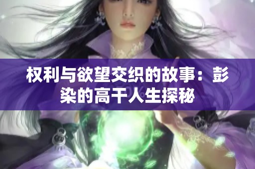 权利与欲望交织的故事：彭染的高干人生探秘