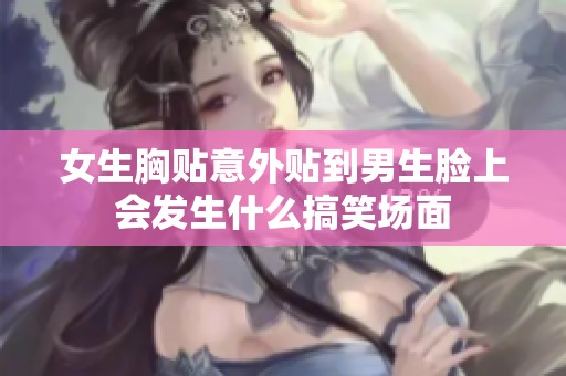女生胸贴意外贴到男生脸上会发生什么搞笑场面