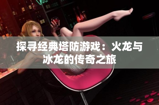 探寻经典塔防游戏：火龙与冰龙的传奇之旅