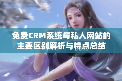 免费CRM系统与私人网站的主要区别解析与特点总结