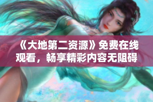 《大地第二资源》免费在线观看，畅享精彩内容无阻碍