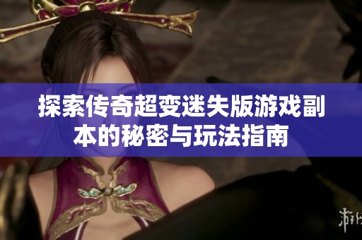 探索传奇超变迷失版游戏副本的秘密与玩法指南