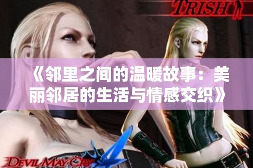 《邻里之间的温暖故事：美丽邻居的生活与情感交织》