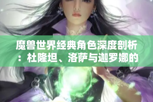 魔兽世界经典角色深度剖析：杜隆坦、洛萨与迦罗娜的传奇故事