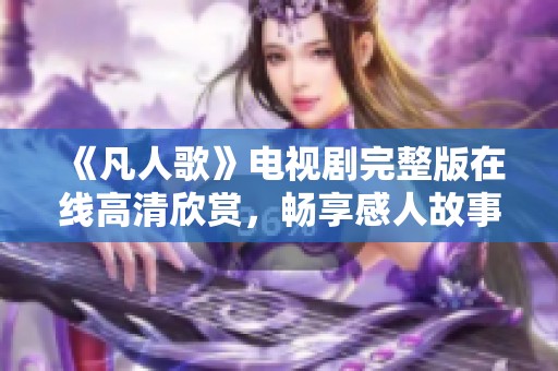 《凡人歌》电视剧完整版在线高清欣赏，畅享感人故事