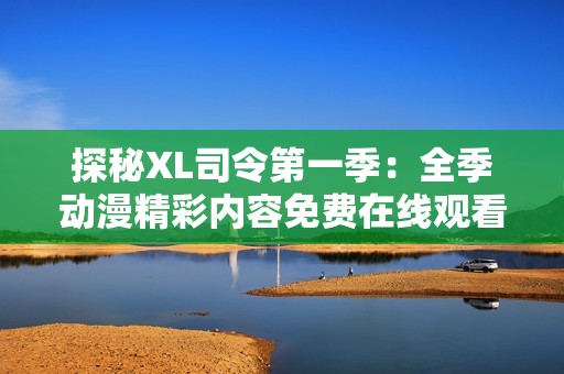 探秘XL司令第一季：全季动漫精彩内容免费在线观看指南
