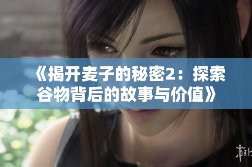 《揭开麦子的秘密2：探索谷物背后的故事与价值》