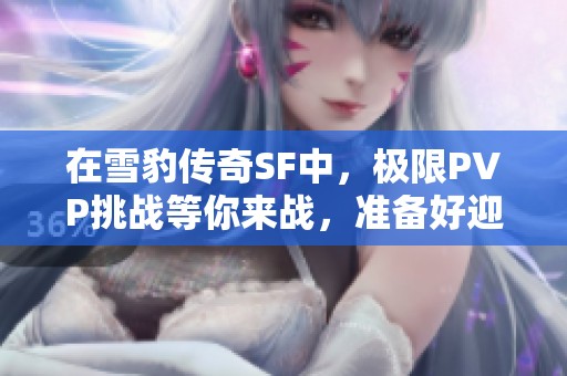 在雪豹传奇SF中，极限PVP挑战等你来战，准备好迎接了吗？