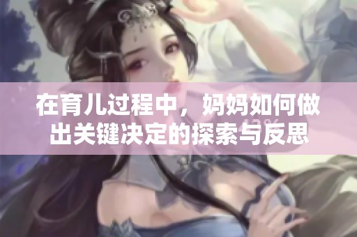 在育儿过程中，妈妈如何做出关键决定的探索与反思