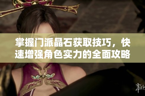 掌握门派晶石获取技巧，快速增强角色实力的全面攻略