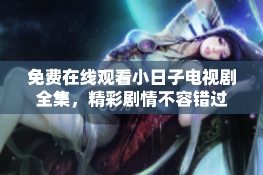 免费在线观看小日子电视剧全集，精彩剧情不容错过