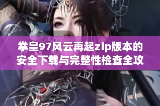 拳皇97风云再起zip版本的安全下载与完整性检查全攻略
