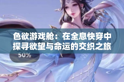 色欲游戏舱：在全息快穿中探寻欲望与命运的交织之旅