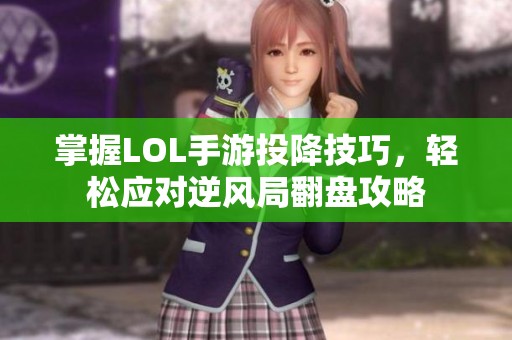 掌握LOL手游投降技巧，轻松应对逆风局翻盘攻略