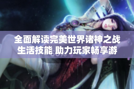 全面解读完美世界诸神之战生活技能 助力玩家畅享游戏精彩体验