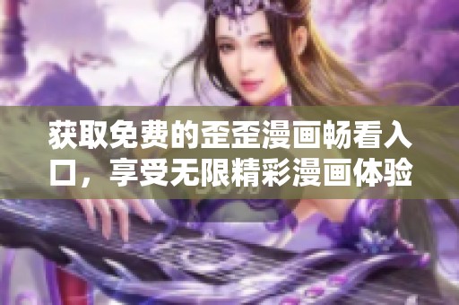 获取免费的歪歪漫画畅看入口，享受无限精彩漫画体验