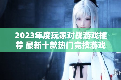 2023年度玩家对战游戏推荐 最新十款热门竞技游戏分析