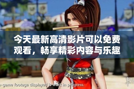 今天最新高清影片可以免费观看，畅享精彩内容与乐趣