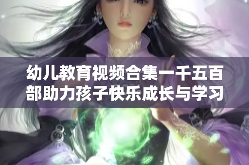 幼儿教育视频合集一千五百部助力孩子快乐成长与学习