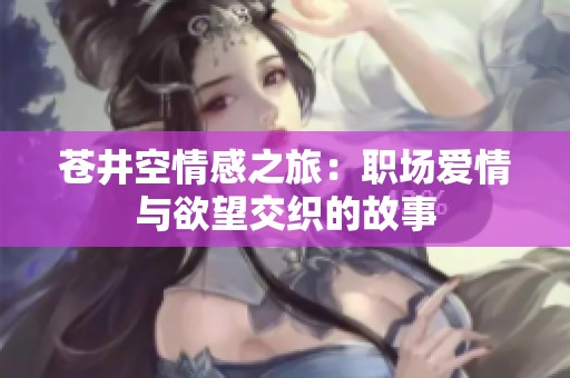 苍井空情感之旅：职场爱情与欲望交织的故事