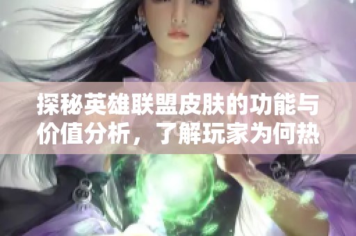 探秘英雄联盟皮肤的功能与价值分析，了解玩家为何热衷购买